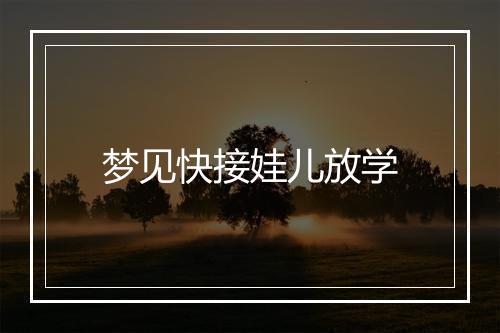 梦见快接娃儿放学