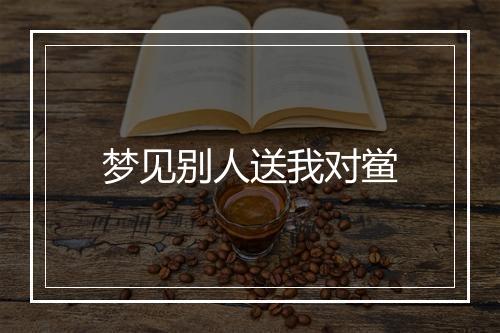 梦见别人送我对鲎