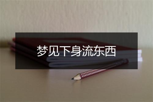 梦见下身流东西