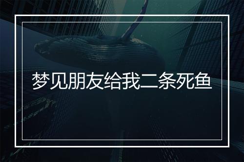 梦见朋友给我二条死鱼