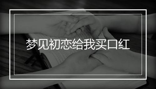 梦见初恋给我买口红