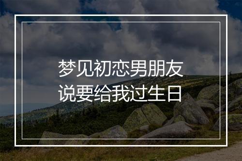 梦见初恋男朋友说要给我过生日