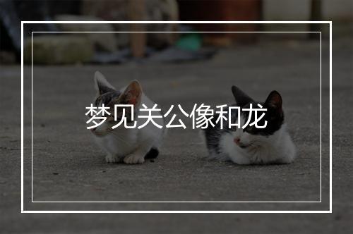 梦见关公像和龙