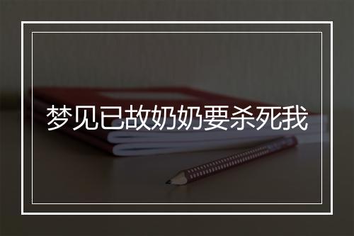 梦见已故奶奶要杀死我