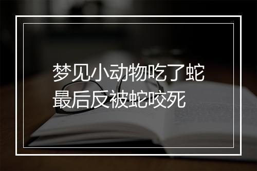 梦见小动物吃了蛇最后反被蛇咬死