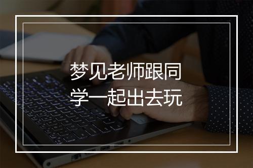 梦见老师跟同学一起出去玩