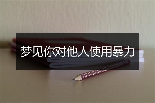 梦见你对他人使用暴力