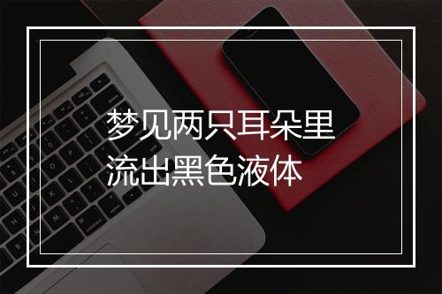 梦见两只耳朵里流出黑色液体