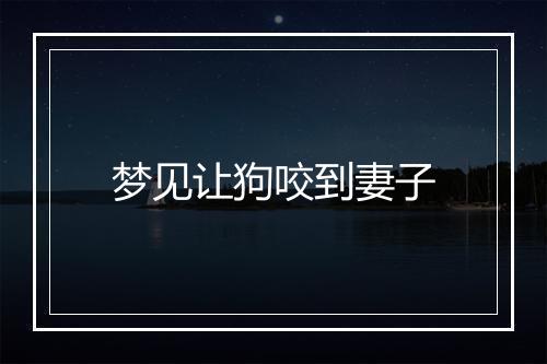 梦见让狗咬到妻子