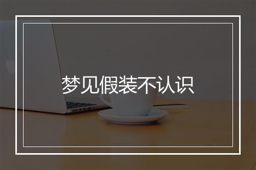 梦见假装不认识