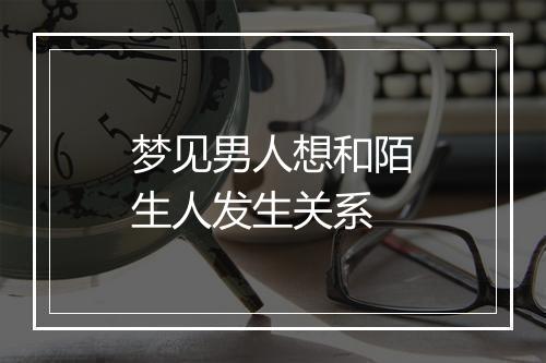 梦见男人想和陌生人发生关系