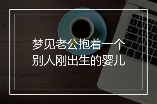 梦见老公抱着一个别人刚出生的婴儿