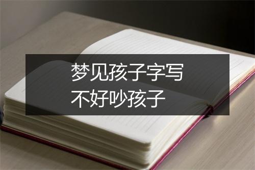 梦见孩子字写不好吵孩子