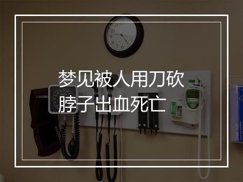 梦见被人用刀砍脖子出血死亡