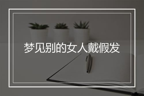 梦见别的女人戴假发