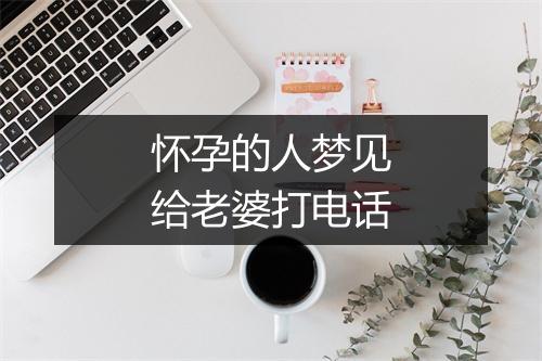 怀孕的人梦见给老婆打电话