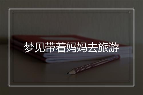 梦见带着妈妈去旅游