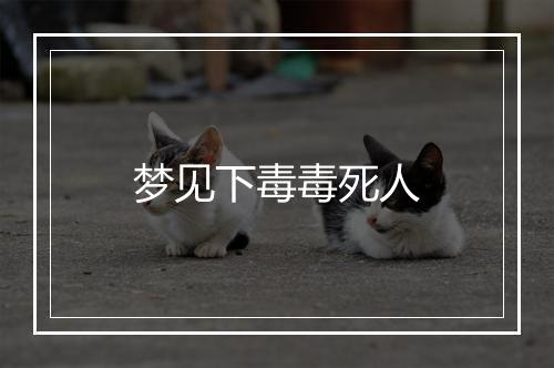 梦见下毒毒死人