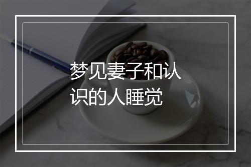 梦见妻子和认识的人睡觉