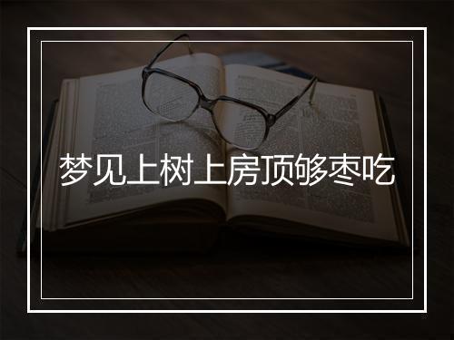 梦见上树上房顶够枣吃