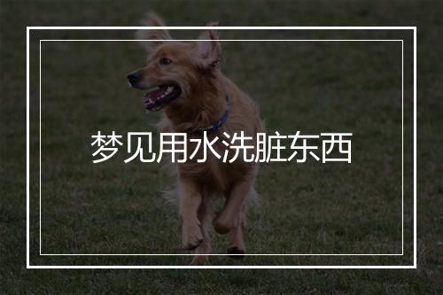 梦见用水洗脏东西