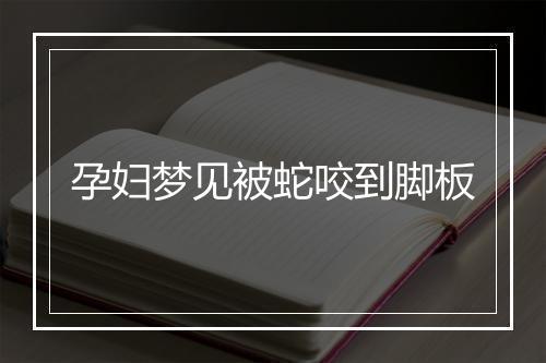 孕妇梦见被蛇咬到脚板