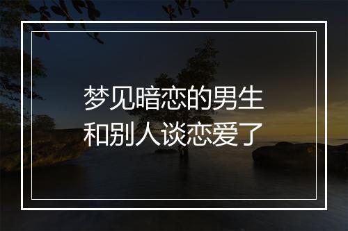 梦见暗恋的男生和别人谈恋爱了