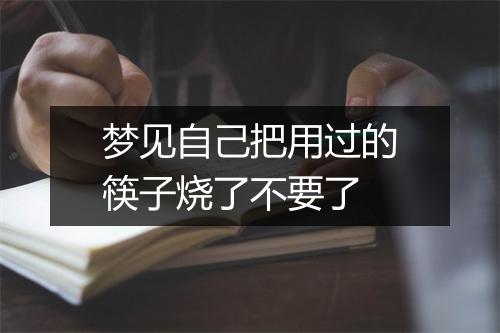 梦见自己把用过的筷子烧了不要了