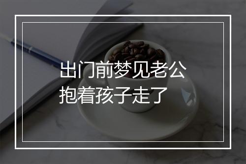 出门前梦见老公抱着孩子走了