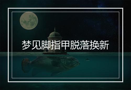 梦见脚指甲脱落换新