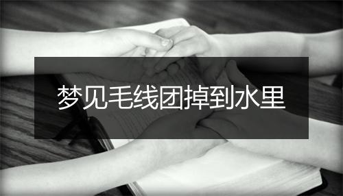 梦见毛线团掉到水里