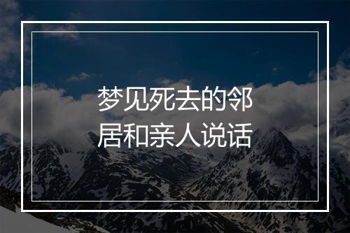 梦见死去的邻居和亲人说话