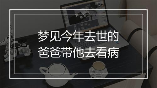 梦见今年去世的爸爸带他去看病