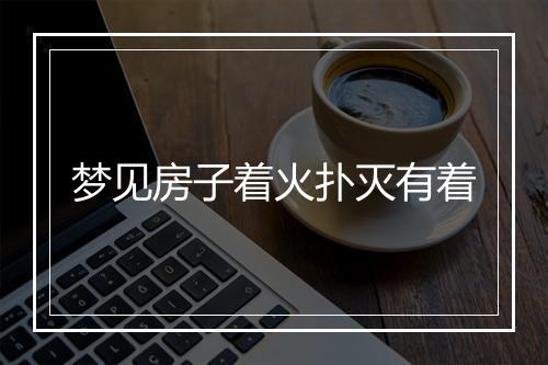 梦见房子着火扑灭有着