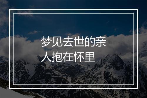 梦见去世的亲人抱在怀里