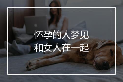 怀孕的人梦见和女人在一起