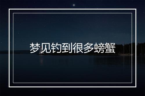 梦见钓到很多螃蟹