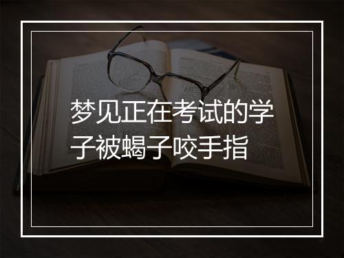 梦见正在考试的学子被蝎子咬手指