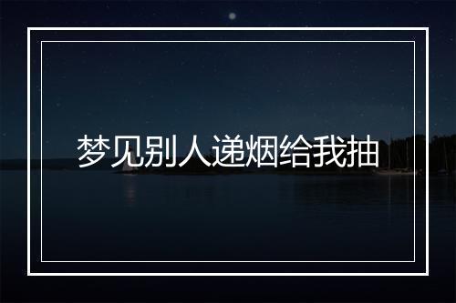 梦见别人递烟给我抽