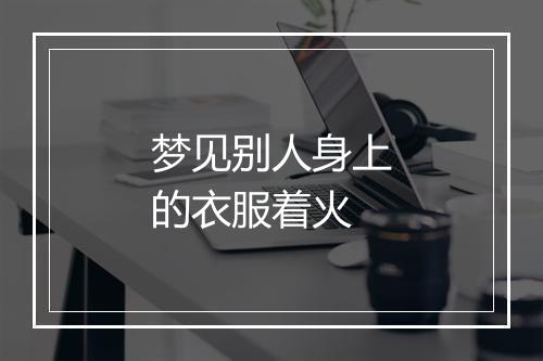 梦见别人身上的衣服着火