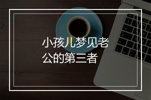 小孩儿梦见老公的第三者