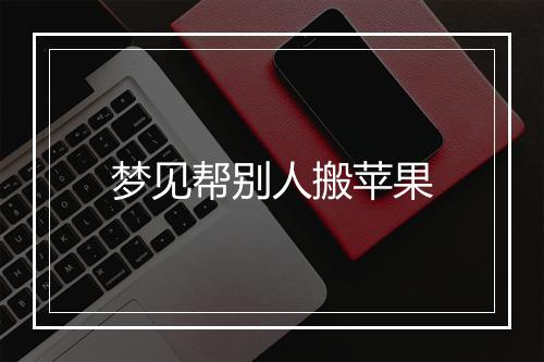 梦见帮别人搬苹果