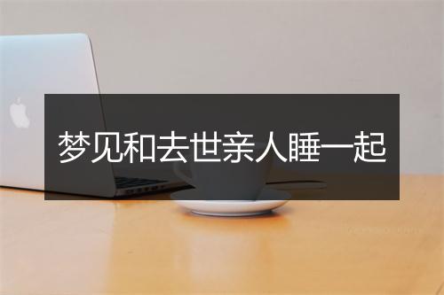 梦见和去世亲人睡一起