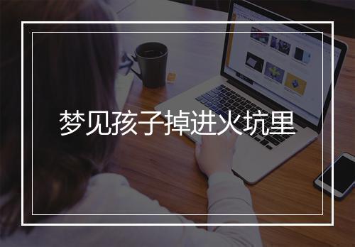 梦见孩子掉进火坑里