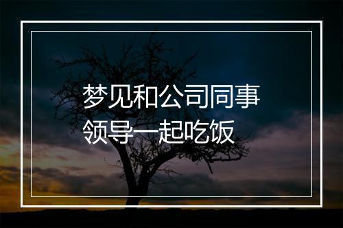 梦见和公司同事领导一起吃饭