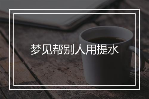 梦见帮别人用提水