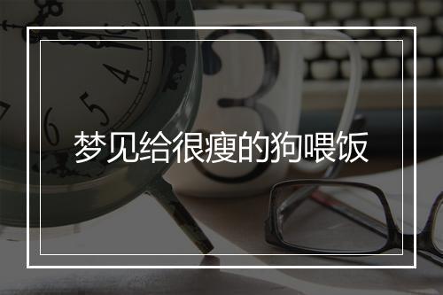 梦见给很瘦的狗喂饭