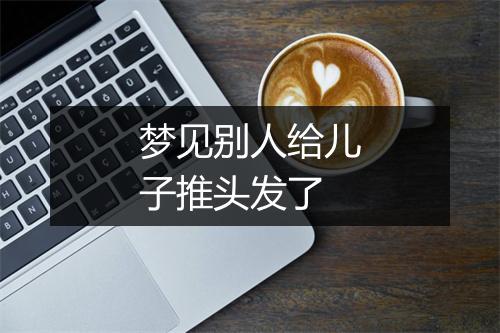 梦见别人给儿子推头发了