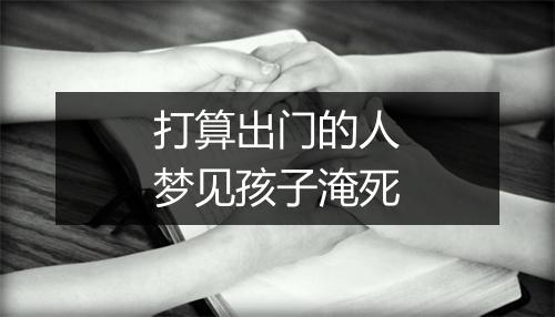 打算出门的人梦见孩子淹死