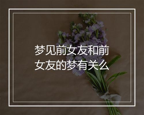 梦见前女友和前女友的梦有关么